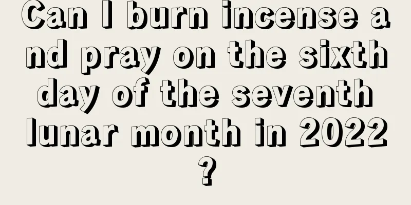 Can I burn incense and pray on the sixth day of the seventh lunar month in 2022?