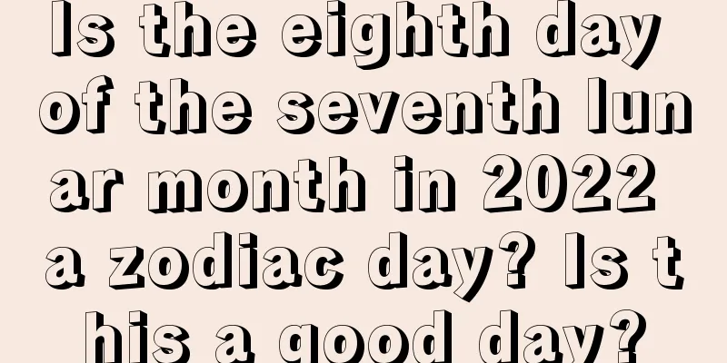 Is the eighth day of the seventh lunar month in 2022 a zodiac day? Is this a good day?