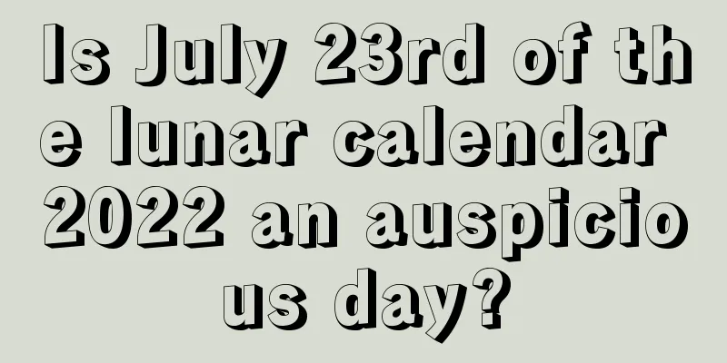 Is July 23rd of the lunar calendar 2022 an auspicious day?