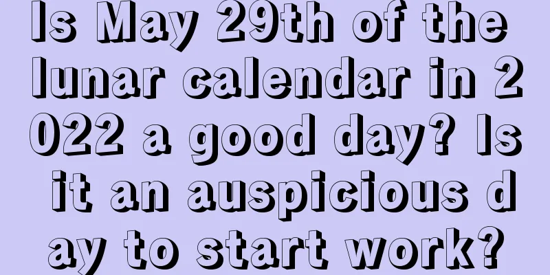 Is May 29th of the lunar calendar in 2022 a good day? Is it an auspicious day to start work?