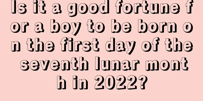 Is it a good fortune for a boy to be born on the first day of the seventh lunar month in 2022?