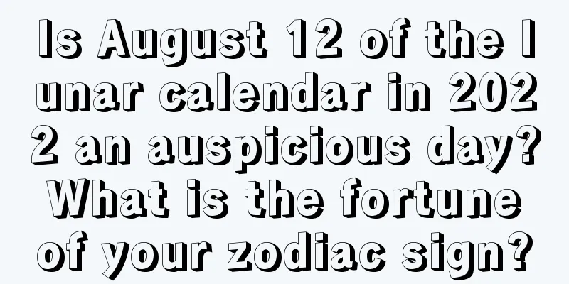 Is August 12 of the lunar calendar in 2022 an auspicious day? What is the fortune of your zodiac sign?