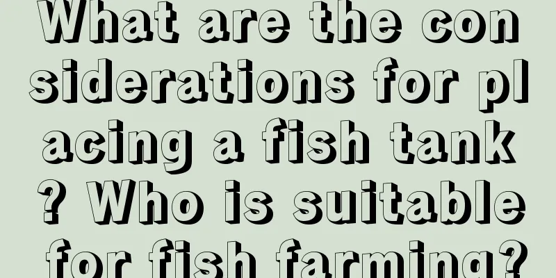 What are the considerations for placing a fish tank? Who is suitable for fish farming?