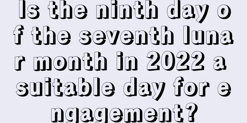 Is the ninth day of the seventh lunar month in 2022 a suitable day for engagement?
