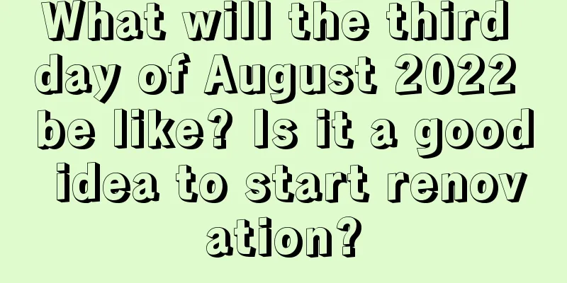What will the third day of August 2022 be like? Is it a good idea to start renovation?