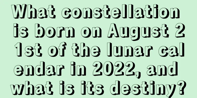What constellation is born on August 21st of the lunar calendar in 2022, and what is its destiny?