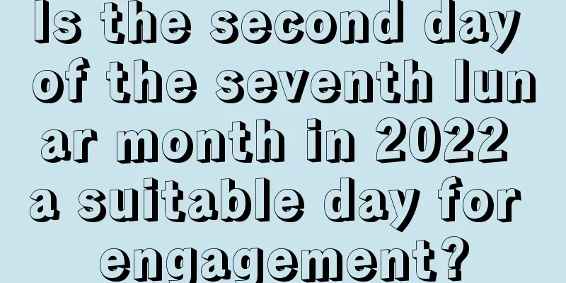 Is the second day of the seventh lunar month in 2022 a suitable day for engagement?