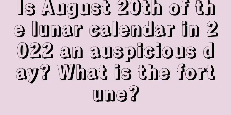 Is August 20th of the lunar calendar in 2022 an auspicious day? What is the fortune?