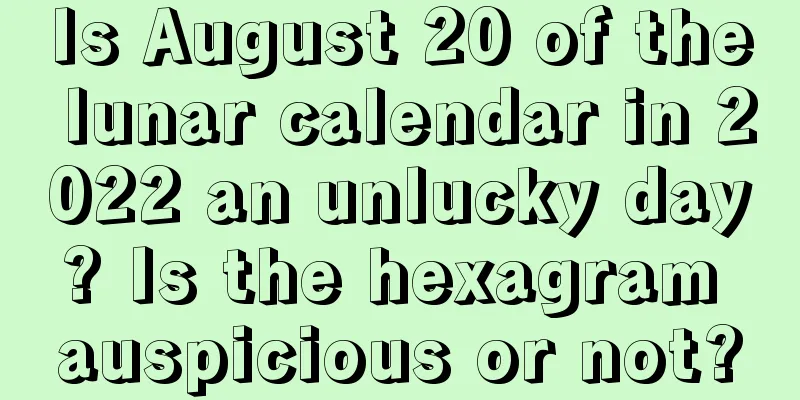 Is August 20 of the lunar calendar in 2022 an unlucky day? Is the hexagram auspicious or not?