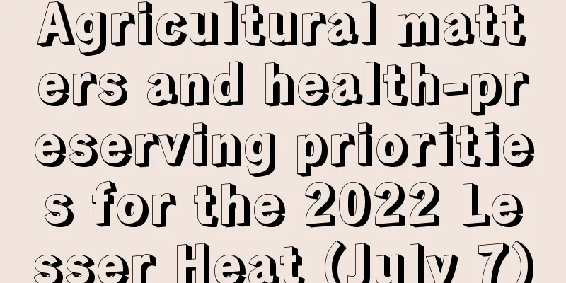 Agricultural matters and health-preserving priorities for the 2022 Lesser Heat (July 7)