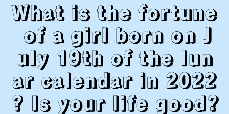 What is the fortune of a girl born on July 19th of the lunar calendar in 2022? Is your life good?