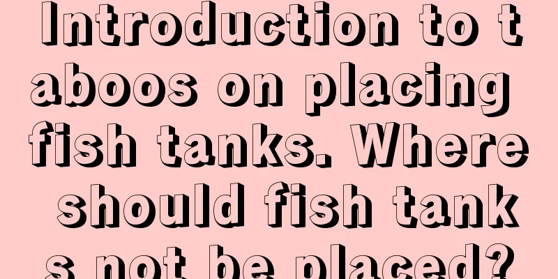 Introduction to taboos on placing fish tanks. Where should fish tanks not be placed?