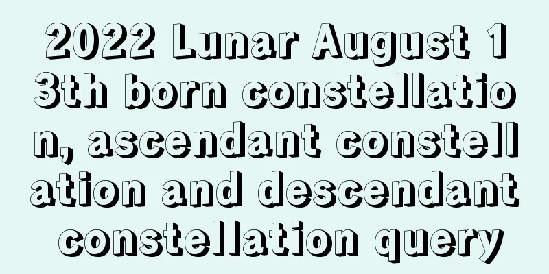 2022 Lunar August 13th born constellation, ascendant constellation and descendant constellation query