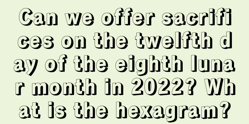 Can we offer sacrifices on the twelfth day of the eighth lunar month in 2022? What is the hexagram?
