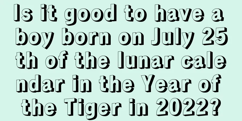 Is it good to have a boy born on July 25th of the lunar calendar in the Year of the Tiger in 2022?