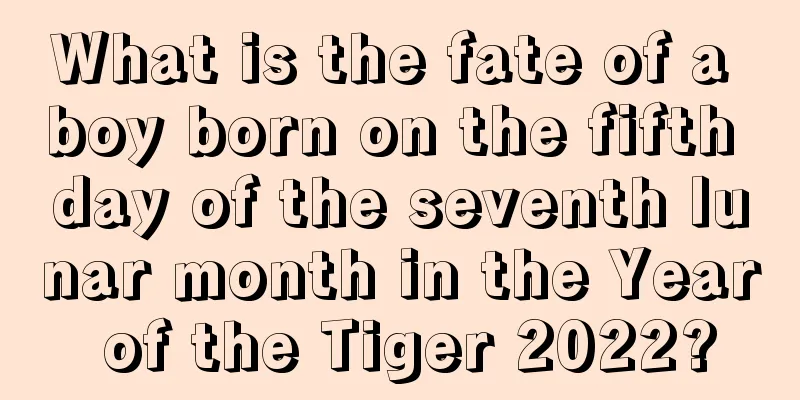 What is the fate of a boy born on the fifth day of the seventh lunar month in the Year of the Tiger 2022?