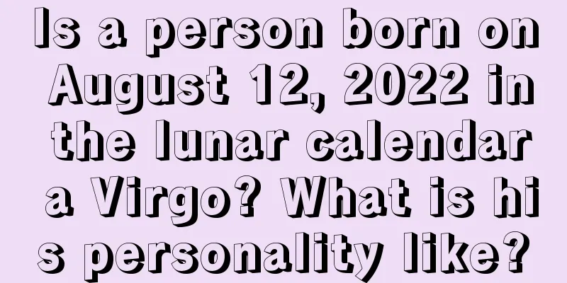 Is a person born on August 12, 2022 in the lunar calendar a Virgo? What is his personality like?