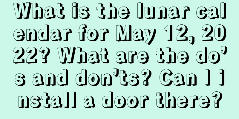 What is the lunar calendar for May 12, 2022? What are the do’s and don’ts? Can I install a door there?