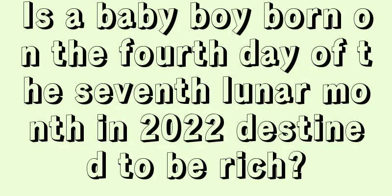Is a baby boy born on the fourth day of the seventh lunar month in 2022 destined to be rich?