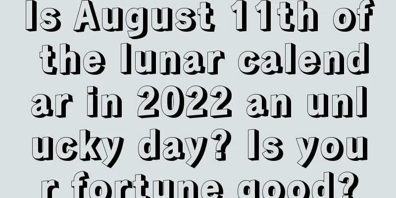 Is August 11th of the lunar calendar in 2022 an unlucky day? Is your fortune good?