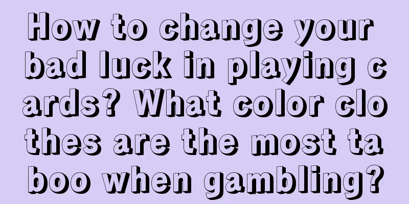 How to change your bad luck in playing cards? What color clothes are the most taboo when gambling?