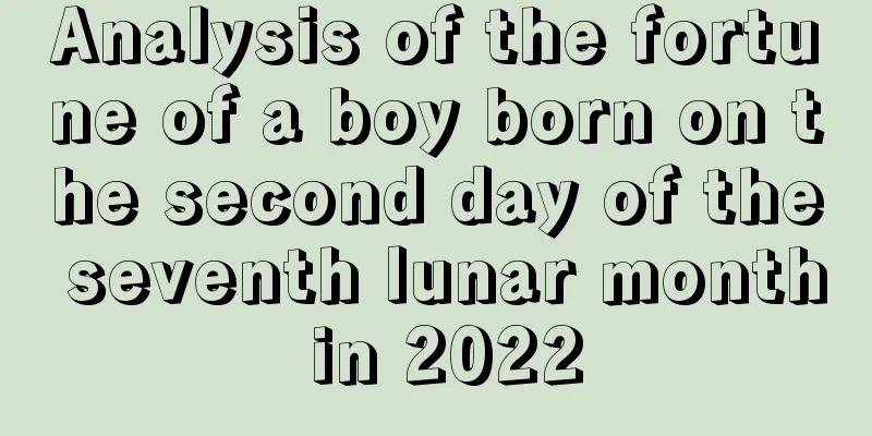 Analysis of the fortune of a boy born on the second day of the seventh lunar month in 2022