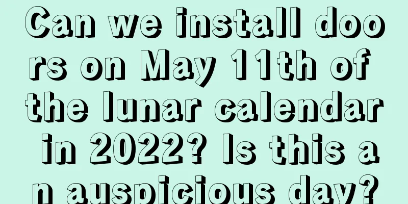 Can we install doors on May 11th of the lunar calendar in 2022? Is this an auspicious day?