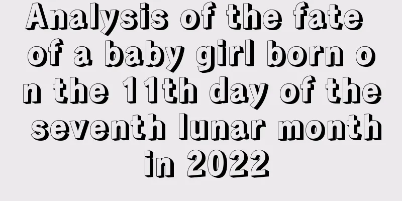 Analysis of the fate of a baby girl born on the 11th day of the seventh lunar month in 2022
