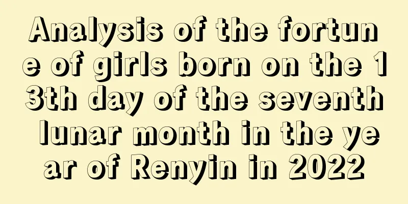 Analysis of the fortune of girls born on the 13th day of the seventh lunar month in the year of Renyin in 2022