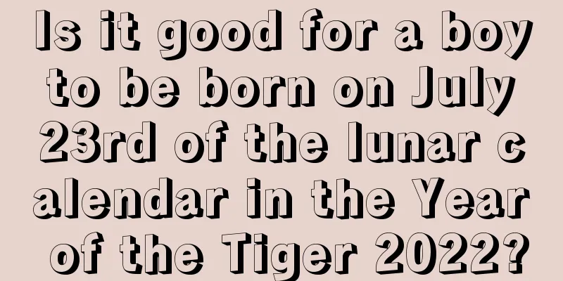 Is it good for a boy to be born on July 23rd of the lunar calendar in the Year of the Tiger 2022?