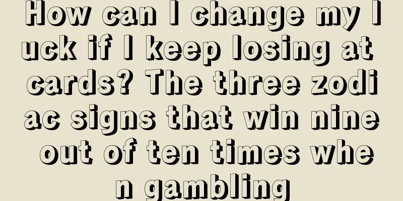 How can I change my luck if I keep losing at cards? The three zodiac signs that win nine out of ten times when gambling