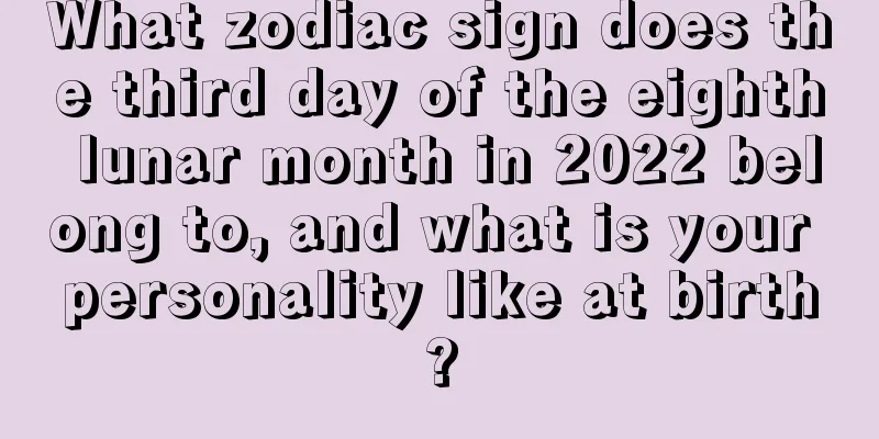 What zodiac sign does the third day of the eighth lunar month in 2022 belong to, and what is your personality like at birth?