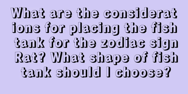 What are the considerations for placing the fish tank for the zodiac sign Rat? What shape of fish tank should I choose?
