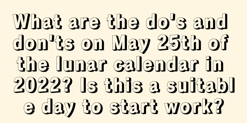 What are the do's and don'ts on May 25th of the lunar calendar in 2022? Is this a suitable day to start work?