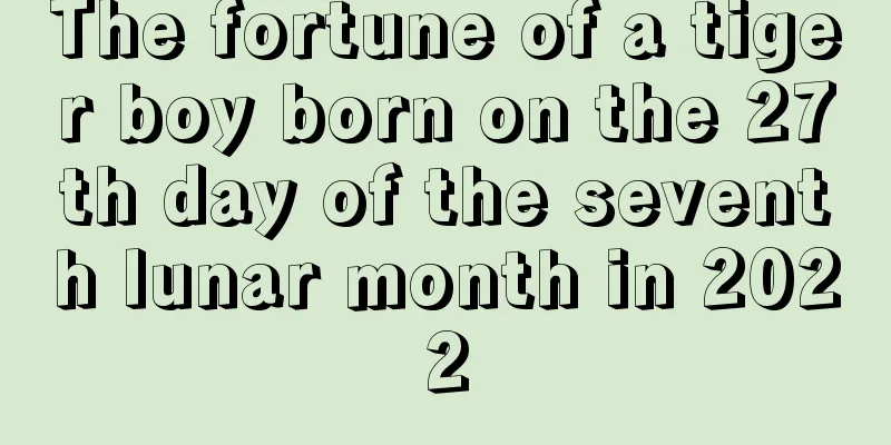 The fortune of a tiger boy born on the 27th day of the seventh lunar month in 2022