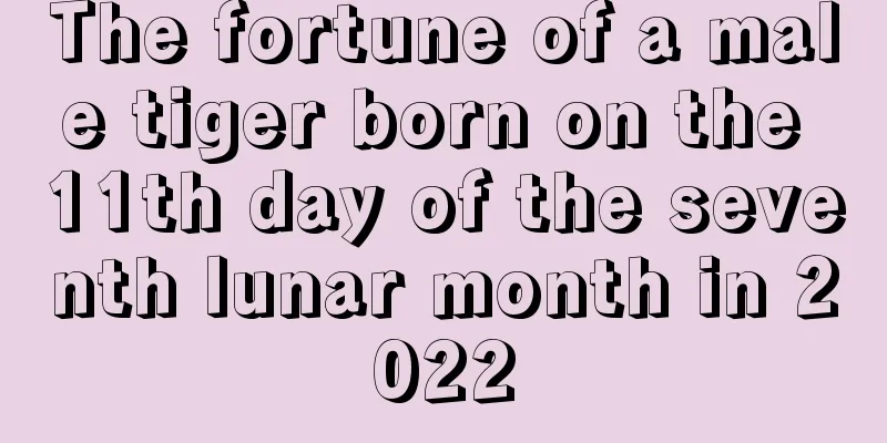 The fortune of a male tiger born on the 11th day of the seventh lunar month in 2022