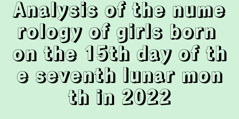 Analysis of the numerology of girls born on the 15th day of the seventh lunar month in 2022