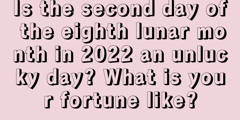 Is the second day of the eighth lunar month in 2022 an unlucky day? What is your fortune like?