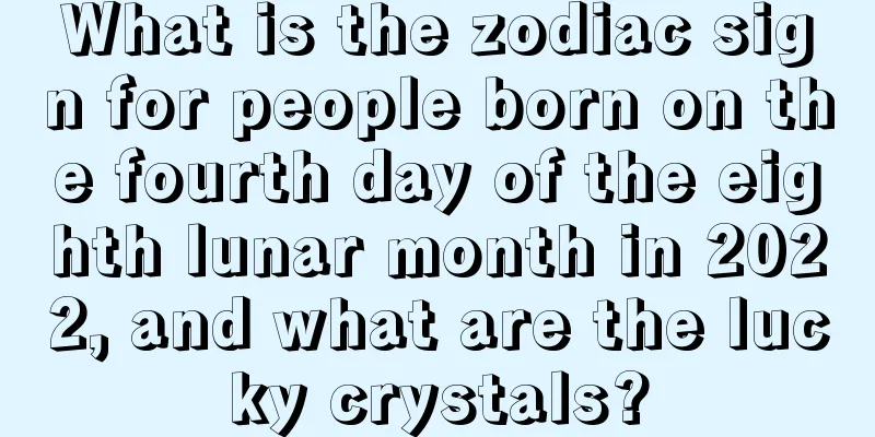 What is the zodiac sign for people born on the fourth day of the eighth lunar month in 2022, and what are the lucky crystals?