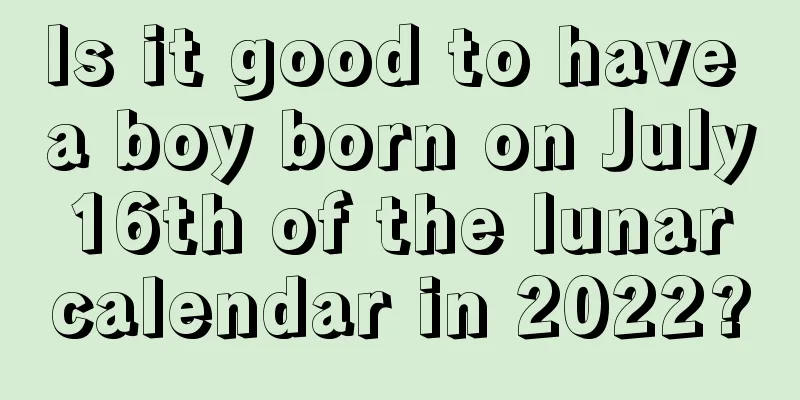Is it good to have a boy born on July 16th of the lunar calendar in 2022?