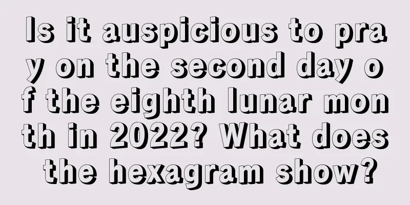 Is it auspicious to pray on the second day of the eighth lunar month in 2022? What does the hexagram show?