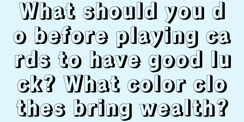 What should you do before playing cards to have good luck? What color clothes bring wealth?