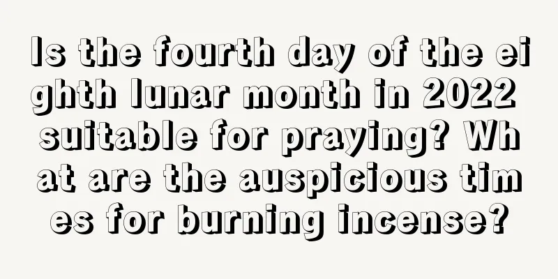Is the fourth day of the eighth lunar month in 2022 suitable for praying? What are the auspicious times for burning incense?