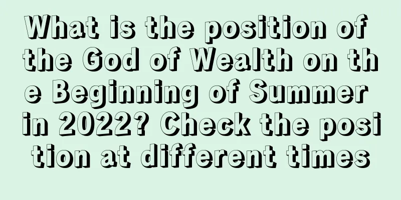 What is the position of the God of Wealth on the Beginning of Summer in 2022? Check the position at different times