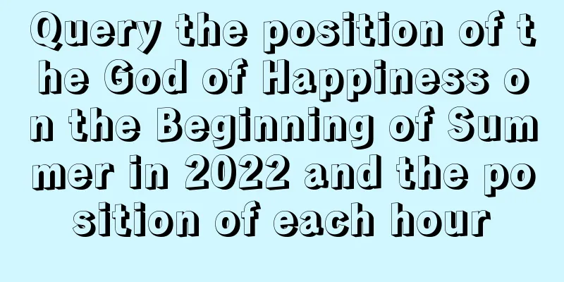 Query the position of the God of Happiness on the Beginning of Summer in 2022 and the position of each hour