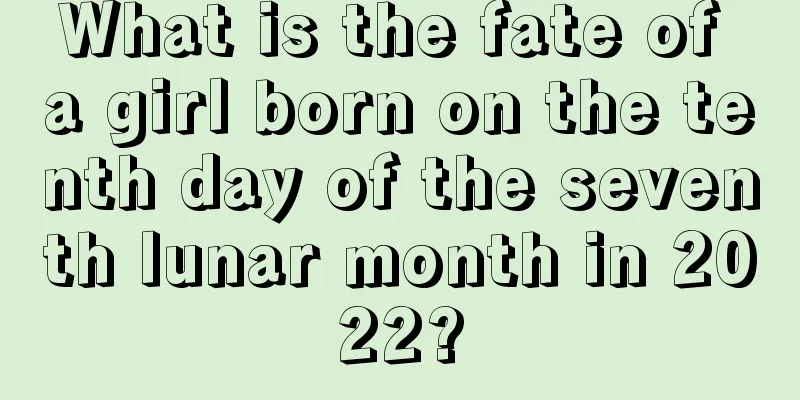 What is the fate of a girl born on the tenth day of the seventh lunar month in 2022?