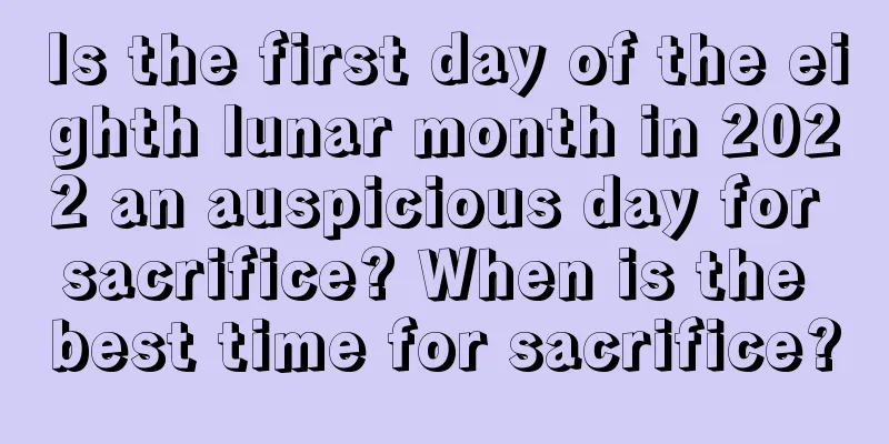 Is the first day of the eighth lunar month in 2022 an auspicious day for sacrifice? When is the best time for sacrifice?