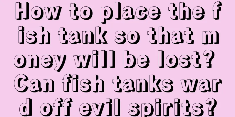 How to place the fish tank so that money will be lost? Can fish tanks ward off evil spirits?