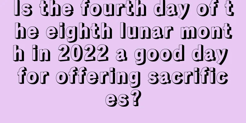 Is the fourth day of the eighth lunar month in 2022 a good day for offering sacrifices?
