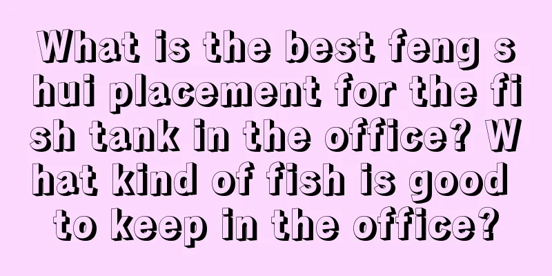 What is the best feng shui placement for the fish tank in the office? What kind of fish is good to keep in the office?